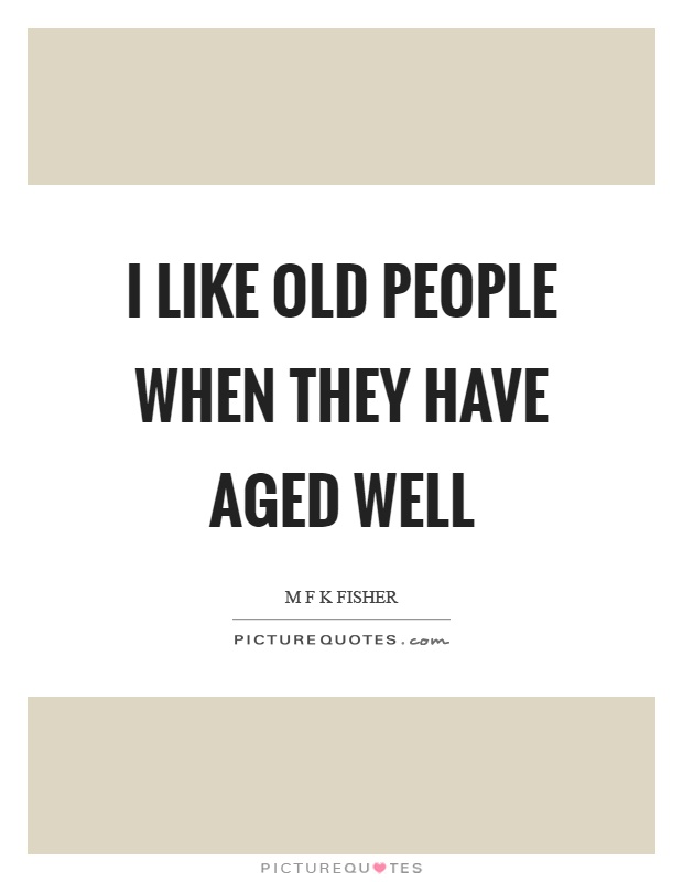 I like old people when they have aged well Picture Quote #1