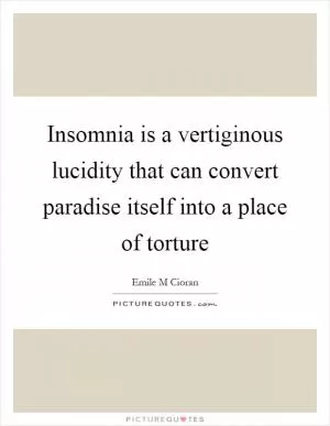 Insomnia is a vertiginous lucidity that can convert paradise itself into a place of torture Picture Quote #1