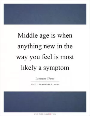 Middle age is when anything new in the way you feel is most likely a symptom Picture Quote #1