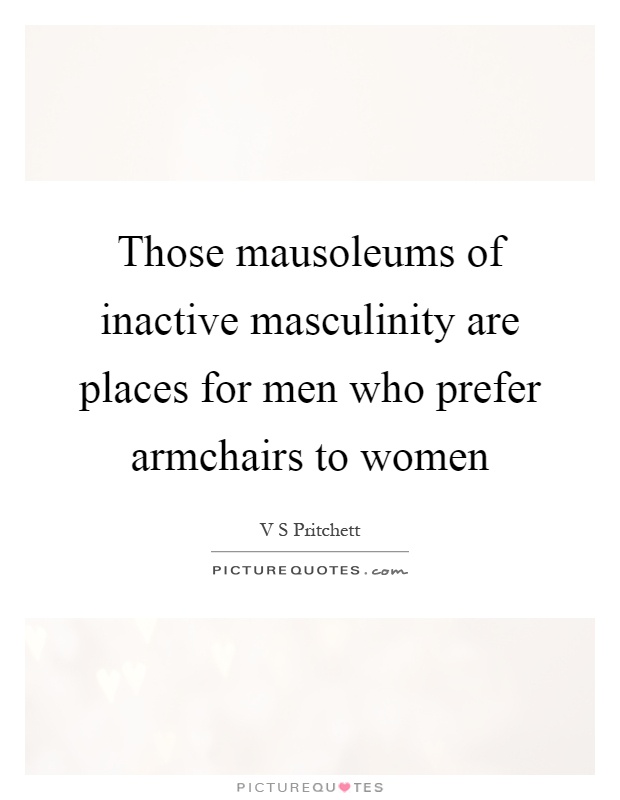 Those mausoleums of inactive masculinity are places for men who prefer armchairs to women Picture Quote #1