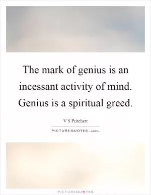 The mark of genius is an incessant activity of mind. Genius is a spiritual greed Picture Quote #1