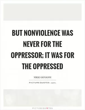 But nonviolence was never for the oppressor; it was for the oppressed Picture Quote #1