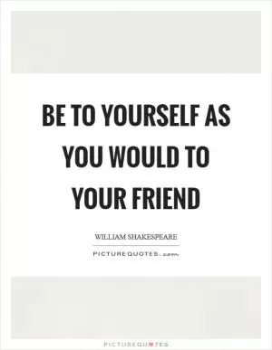 Be to yourself as you would to your friend Picture Quote #1