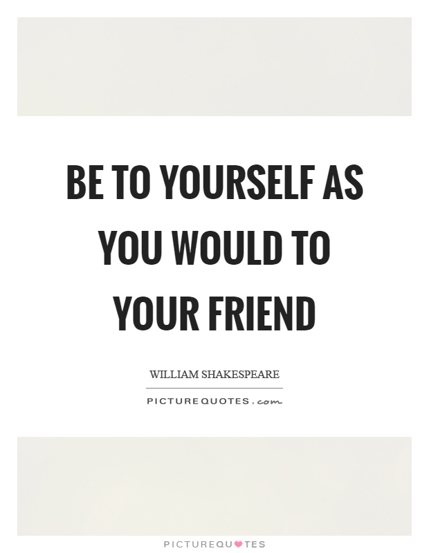 Be to yourself as you would to your friend Picture Quote #1