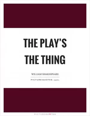 The play’s the thing Picture Quote #1