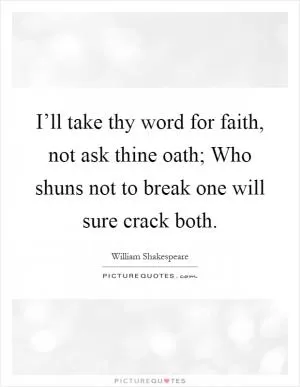I’ll take thy word for faith, not ask thine oath; Who shuns not to break one will sure crack both Picture Quote #1