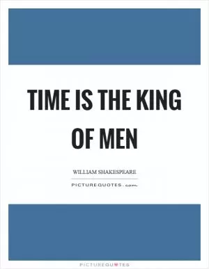 Time is the king of men Picture Quote #1
