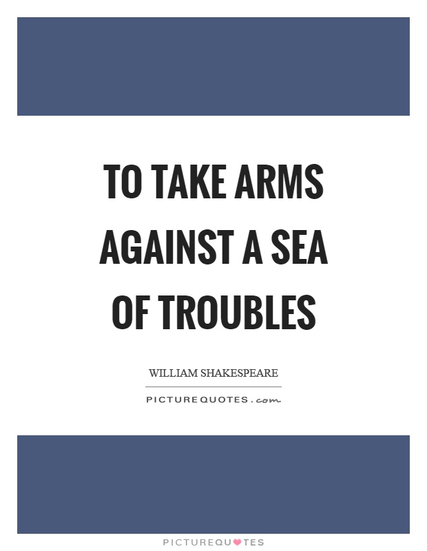 To take arms against a sea of troubles Picture Quote #1