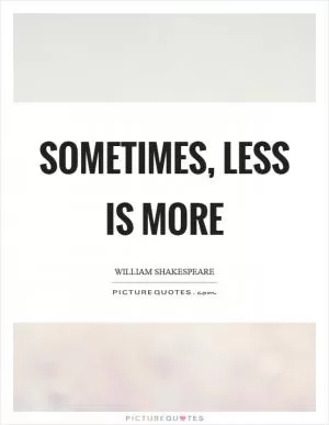Sometimes, less is more Picture Quote #1