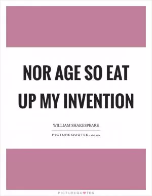 Nor age so eat up my invention Picture Quote #1