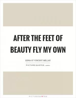 After the feet of beauty fly my own Picture Quote #1