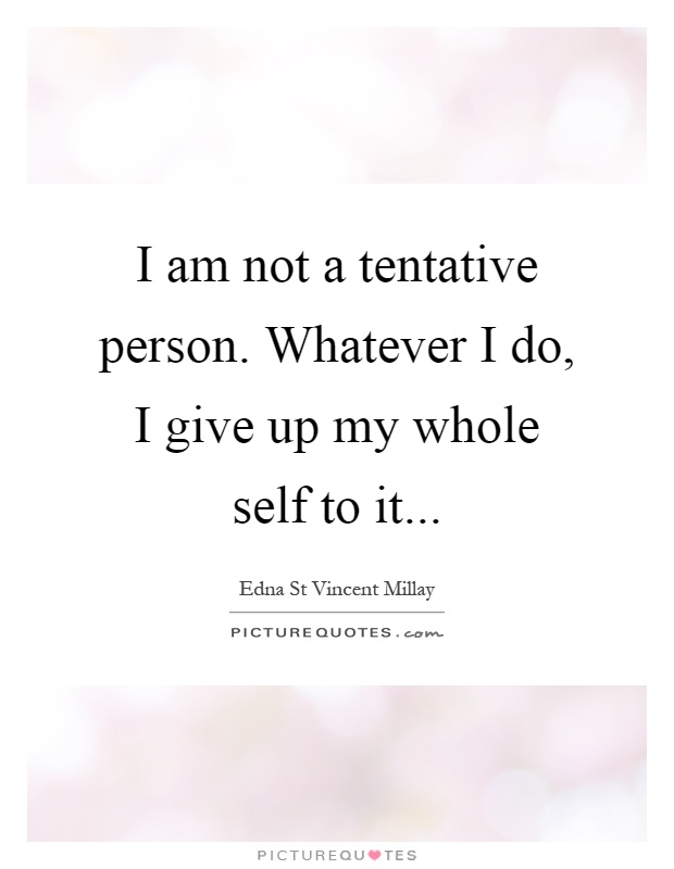 I am not a tentative person. Whatever I do, I give up my whole self to it Picture Quote #1