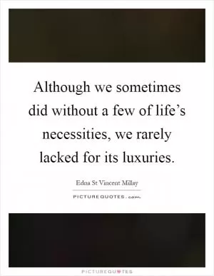 Although we sometimes did without a few of life’s necessities, we rarely lacked for its luxuries Picture Quote #1