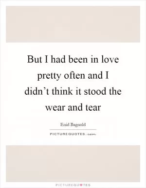 But I had been in love pretty often and I didn’t think it stood the wear and tear Picture Quote #1