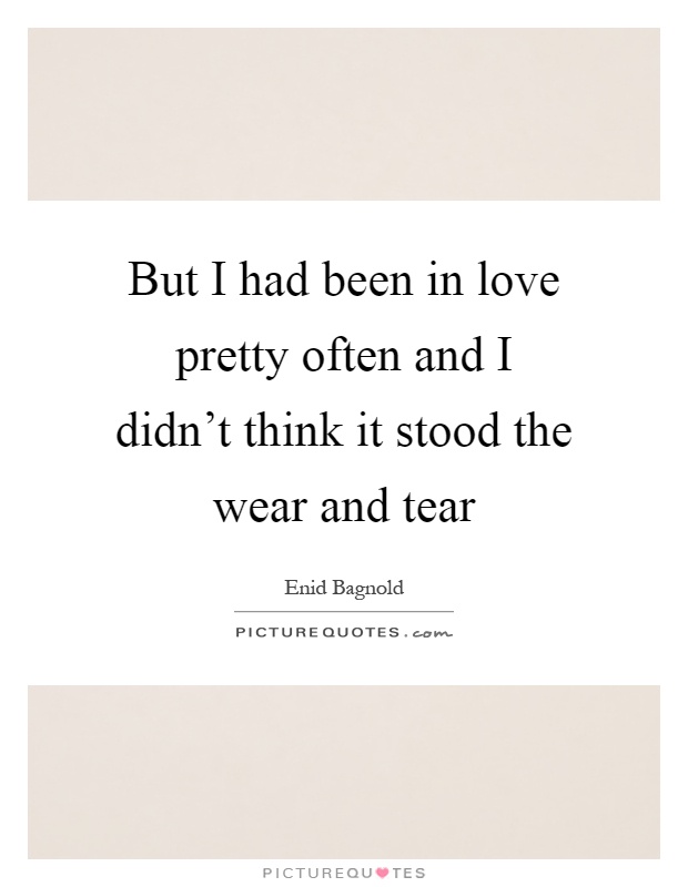 But I had been in love pretty often and I didn't think it stood the wear and tear Picture Quote #1
