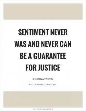 Sentiment never was and never can be a guarantee for justice Picture Quote #1
