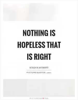 Nothing is hopeless that is right Picture Quote #1
