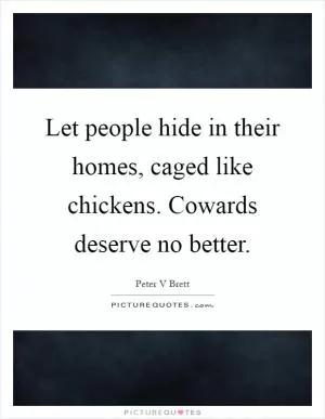 Let people hide in their homes, caged like chickens. Cowards deserve no better Picture Quote #1