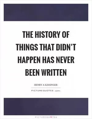 The history of things that didn’t happen has never been written Picture Quote #1