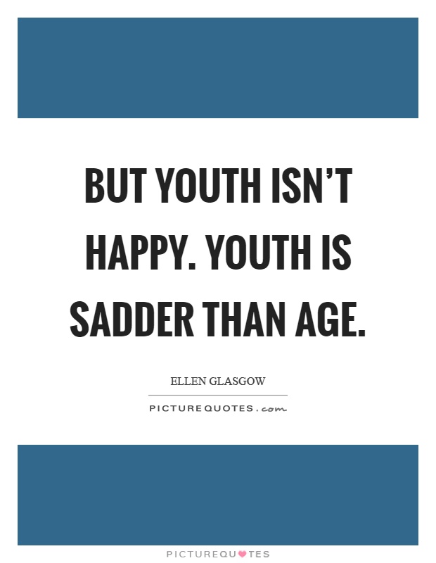 But youth isn't happy. Youth is sadder than age Picture Quote #1