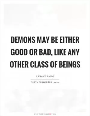 Demons may be either good or bad, like any other class of beings Picture Quote #1