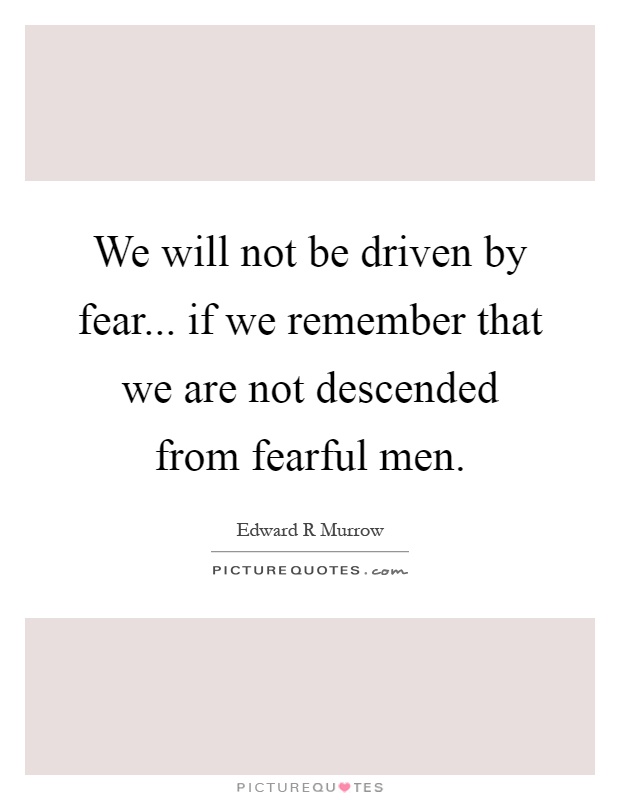 We will not be driven by fear... if we remember that we are not descended from fearful men Picture Quote #1