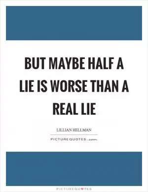 But maybe half a lie is worse than a real lie Picture Quote #1