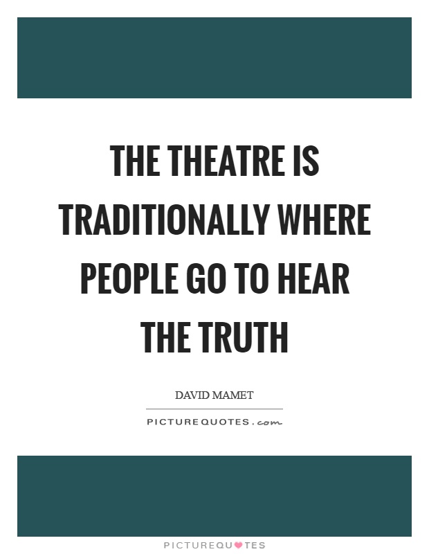 The theatre is traditionally where people go to hear the truth Picture Quote #1