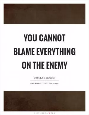 You cannot blame everything on the enemy Picture Quote #1