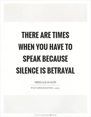 There are times when you have to speak because silence is betrayal Picture Quote #1