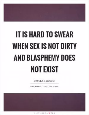 It is hard to swear when sex is not dirty and blasphemy does not exist Picture Quote #1