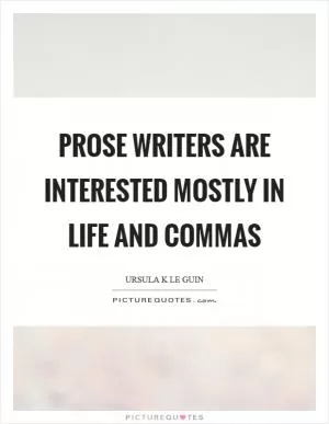 Prose writers are interested mostly in life and commas Picture Quote #1