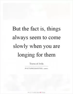 But the fact is, things always seem to come slowly when you are longing for them Picture Quote #1
