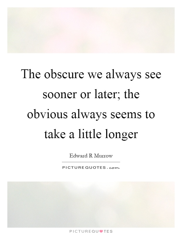 The obscure we always see sooner or later; the obvious always seems to take a little longer Picture Quote #1