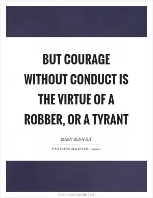 But courage without conduct is the virtue of a robber, or a tyrant Picture Quote #1