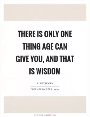 There is only one thing age can give you, and that is wisdom Picture Quote #1