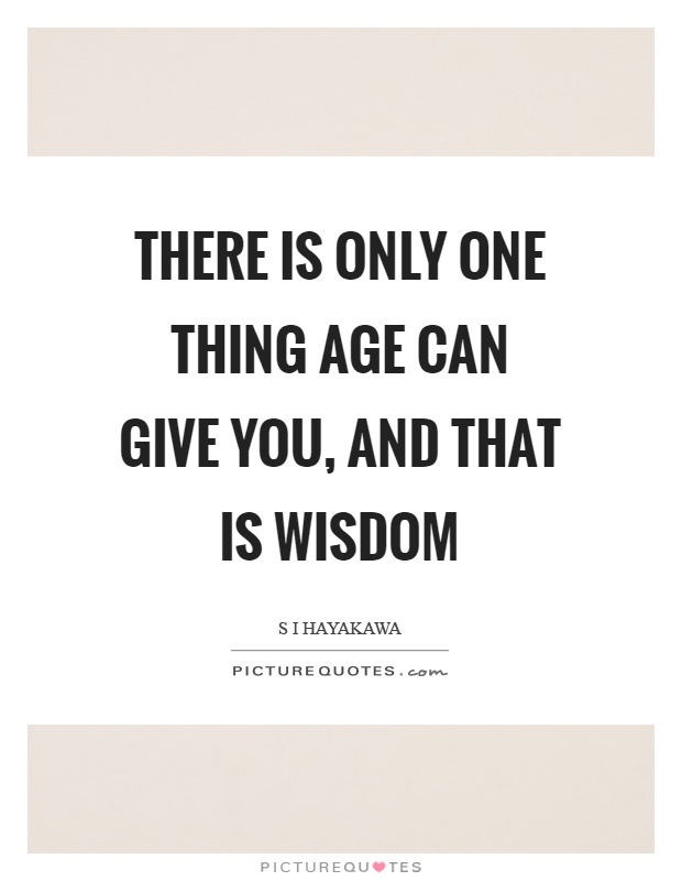 There is only one thing age can give you, and that is wisdom Picture Quote #1
