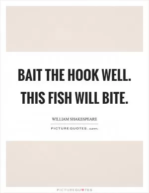 Bait the hook well. This fish will bite Picture Quote #1