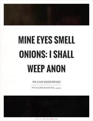 Mine eyes smell onions: I shall weep anon Picture Quote #1