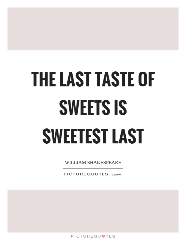 The last taste of sweets is sweetest last Picture Quote #1