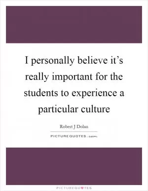 I personally believe it’s really important for the students to experience a particular culture Picture Quote #1