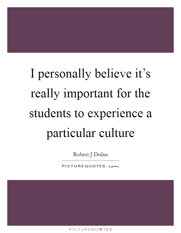 I personally believe it's really important for the students to experience a particular culture Picture Quote #1