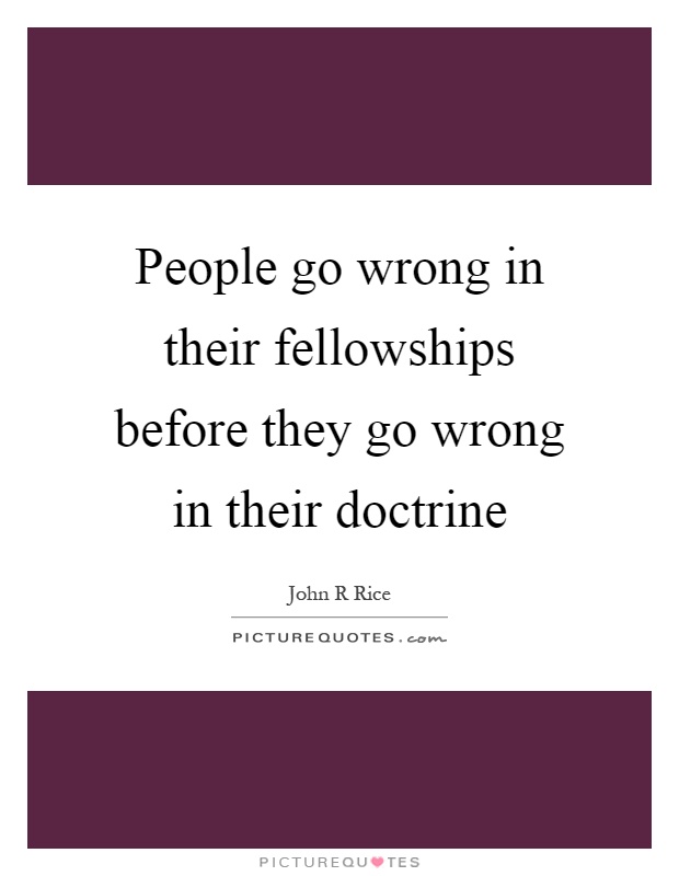 People go wrong in their fellowships before they go wrong in their doctrine Picture Quote #1