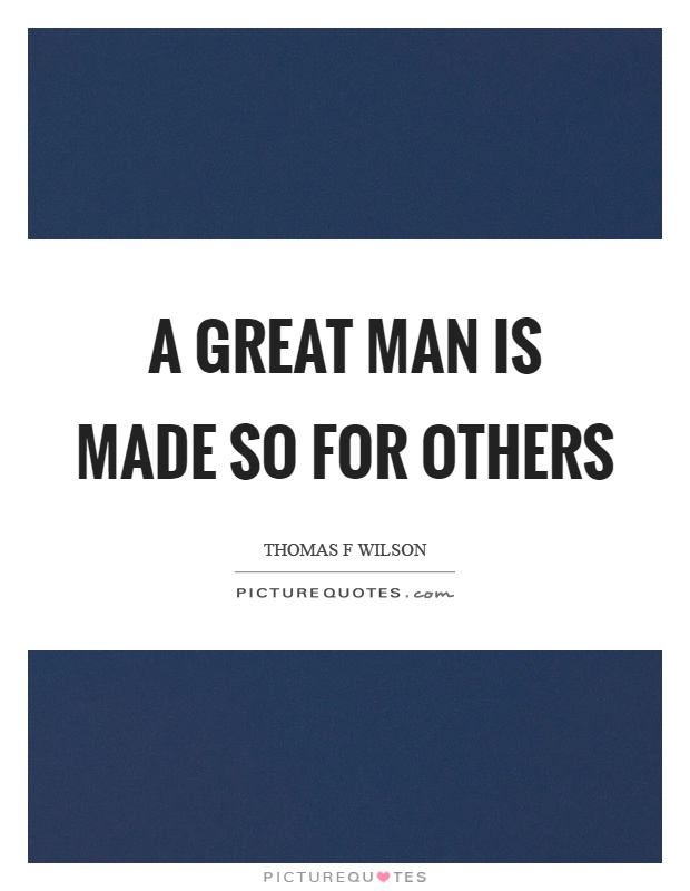 A great man is made so for others Picture Quote #1