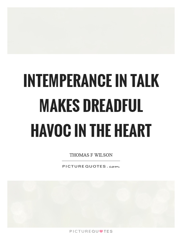 Intemperance in talk makes dreadful havoc in the heart Picture Quote #1