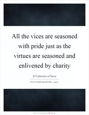 All the vices are seasoned with pride just as the virtues are seasoned and enlivened by charity Picture Quote #1