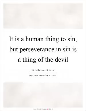 It is a human thing to sin, but perseverance in sin is a thing of the devil Picture Quote #1