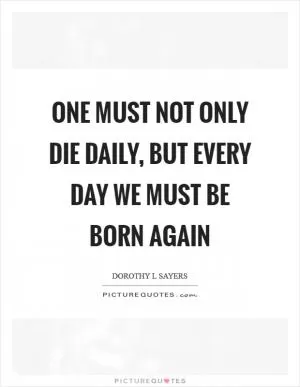 One must not only die daily, but every day we must be born again Picture Quote #1