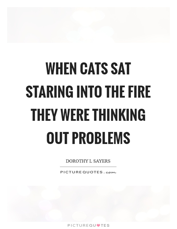When cats sat staring into the fire they were thinking out problems Picture Quote #1