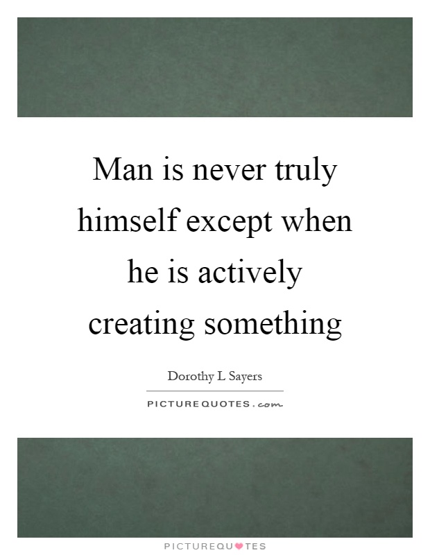 Man is never truly himself except when he is actively creating something Picture Quote #1